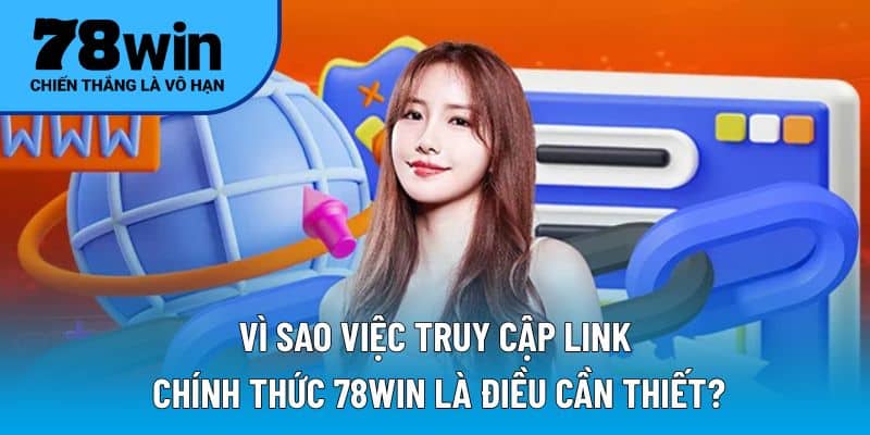 Vì sao việc truy cập link chính thức 78WIN là điều cần thiết?